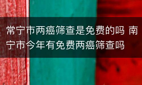 常宁市两癌筛查是免费的吗 南宁市今年有免费两癌筛查吗