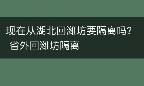 现在从湖北回潍坊要隔离吗？ 省外回潍坊隔离