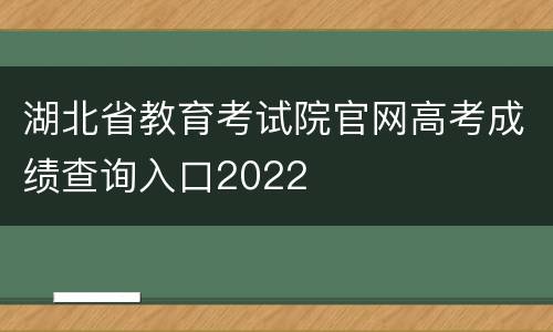 湖北省教育考试院官网高考成绩查询入口2022