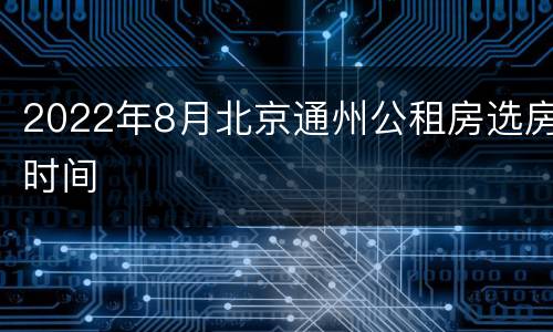 2022年8月北京通州公租房选房时间