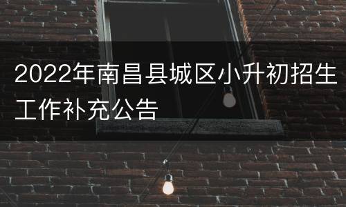 2022年南昌县城区小升初招生工作补充公告