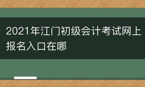 2021年江门初级会计考试网上报名入口在哪