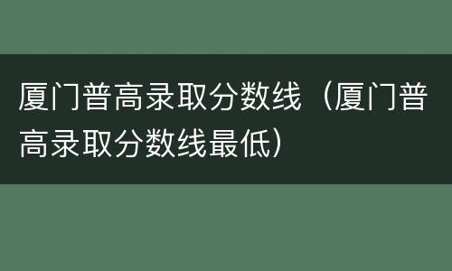 厦门普高录取分数线（厦门普高录取分数线最低）