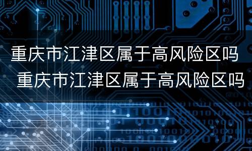 重庆市江津区属于高风险区吗 重庆市江津区属于高风险区吗最新消息