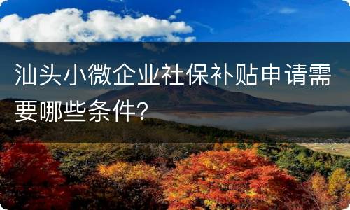 汕头小微企业社保补贴申请需要哪些条件？