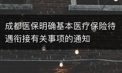 成都医保明确基本医疗保险待遇衔接有关事项的通知