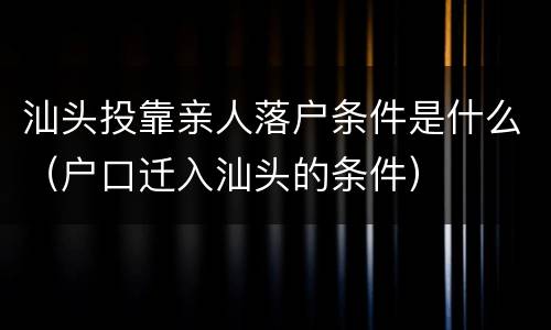 汕头投靠亲人落户条件是什么（户口迁入汕头的条件）