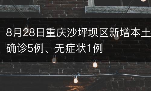 8月28日重庆沙坪坝区新增本土确诊5例、无症状1例