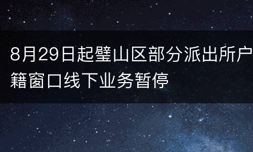 8月29日起璧山区部分派出所户籍窗口线下业务暂停