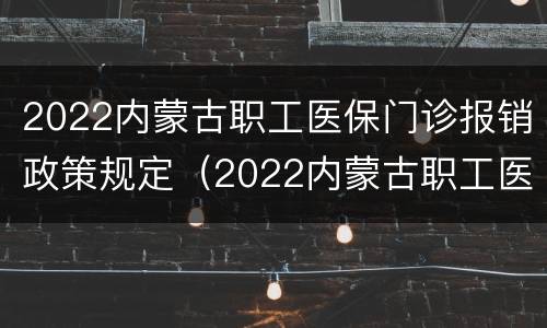 2022内蒙古职工医保门诊报销政策规定（2022内蒙古职工医保门诊报销政策规定解读）