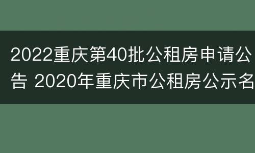 2022重庆第40批公租房申请公告 2020年重庆市公租房公示名单