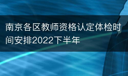 南京各区教师资格认定体检时间安排2022下半年