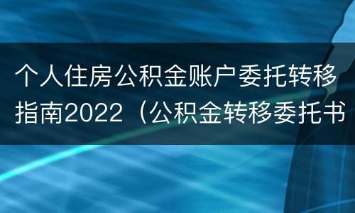 个人住房公积金账户委托转移指南2022（公积金转移委托书）