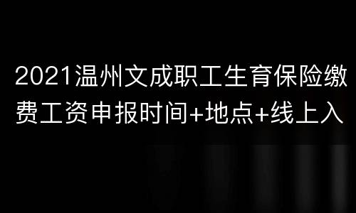 2021温州文成职工生育保险缴费工资申报时间+地点+线上入口