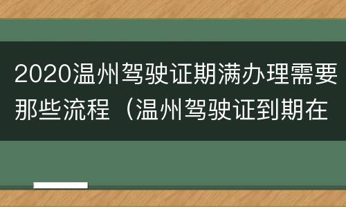 2020温州驾驶证期满办理需要那些流程（温州驾驶证到期在哪里办理）