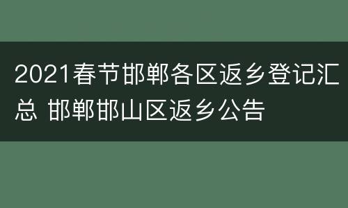 2021春节邯郸各区返乡登记汇总 邯郸邯山区返乡公告