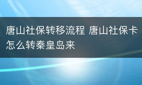 唐山社保转移流程 唐山社保卡怎么转秦皇岛来