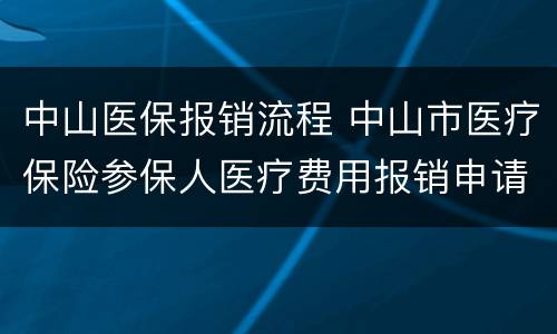 中山医保报销流程 中山市医疗保险参保人医疗费用报销申请表