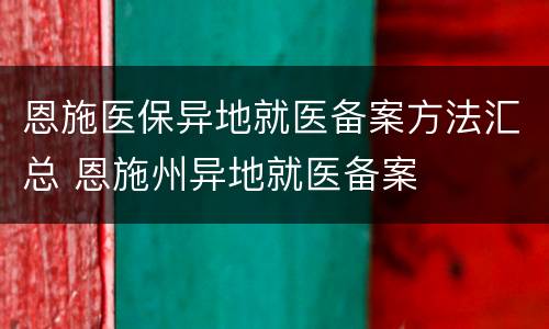 恩施医保异地就医备案方法汇总 恩施州异地就医备案