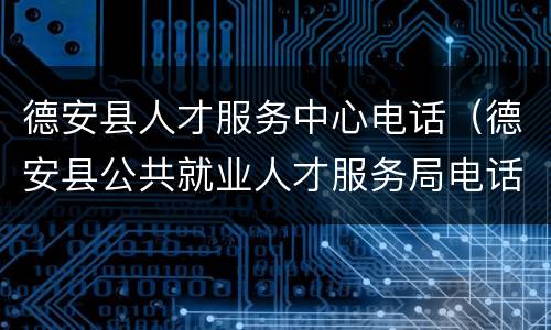 德安县人才服务中心电话（德安县公共就业人才服务局电话）