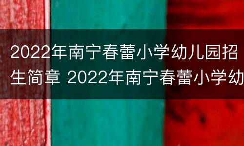 2022年南宁春蕾小学幼儿园招生简章 2022年南宁春蕾小学幼儿园招生简章图片
