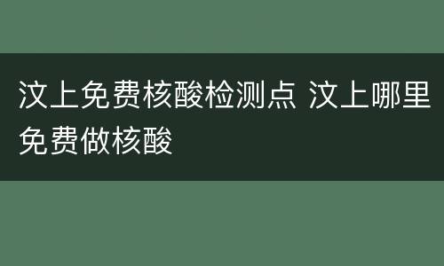 汶上免费核酸检测点 汶上哪里免费做核酸