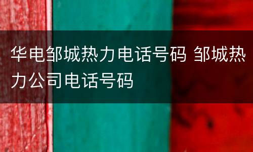 华电邹城热力电话号码 邹城热力公司电话号码