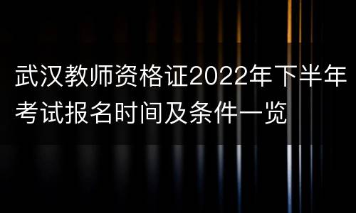 武汉教师资格证2022年下半年考试报名时间及条件一览