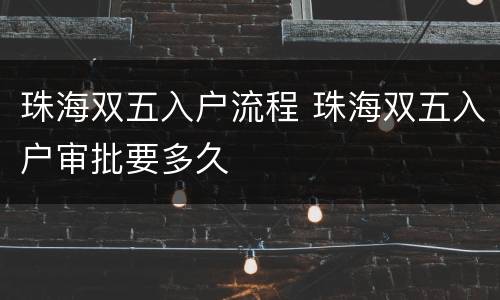 珠海双五入户流程 珠海双五入户审批要多久