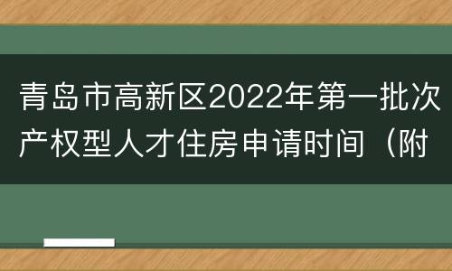 青岛市高新区2022年第一批次产权型人才住房申请时间（附入口）