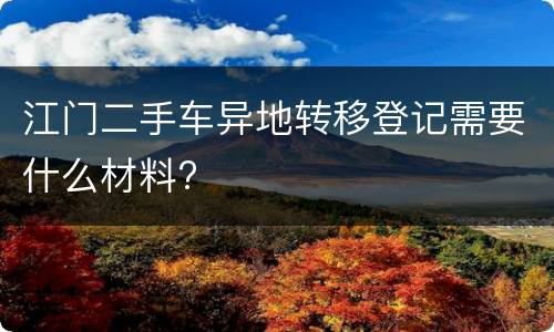 江门二手车异地转移登记需要什么材料?