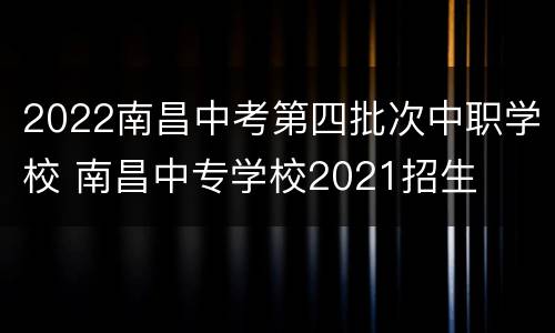 2022南昌中考第四批次中职学校 南昌中专学校2021招生