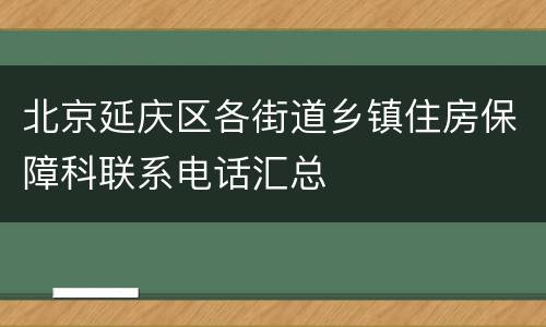 北京延庆区各街道乡镇住房保障科联系电话汇总
