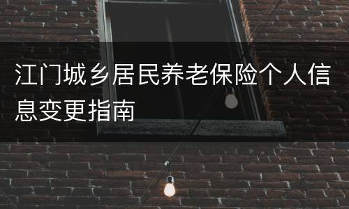 江门城乡居民养老保险个人信息变更指南