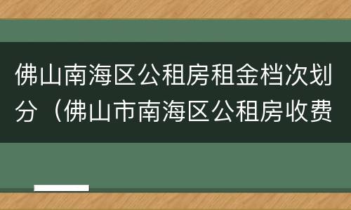 佛山南海区公租房租金档次划分（佛山市南海区公租房收费标准）