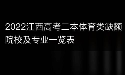 2022江西高考二本体育类缺额院校及专业一览表