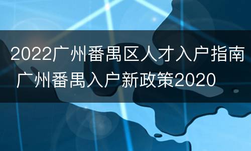 2022广州番禺区人才入户指南 广州番禺入户新政策2020