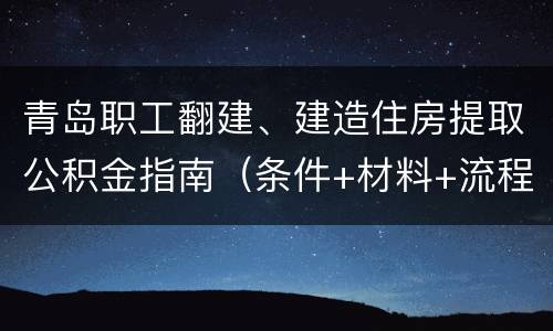 青岛职工翻建、建造住房提取公积金指南（条件+材料+流程）
