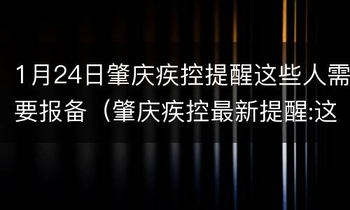 1月24日肇庆疾控提醒这些人需要报备（肇庆疾控最新提醒:这些来(返肇人员请速报备!）