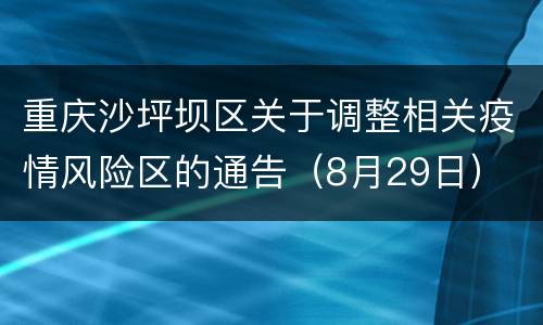 重庆沙坪坝区关于调整相关疫情风险区的通告（8月29日）
