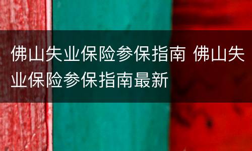 佛山失业保险参保指南 佛山失业保险参保指南最新