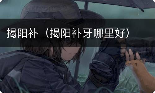 揭阳补（揭阳补牙哪里好）