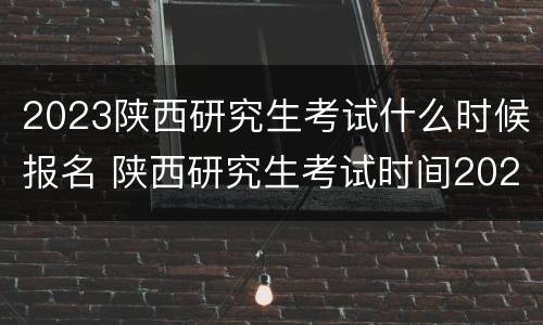 2023陕西研究生考试什么时候报名 陕西研究生考试时间2020年