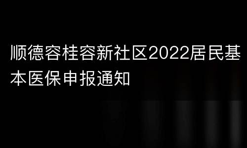 顺德容桂容新社区2022居民基本医保申报通知