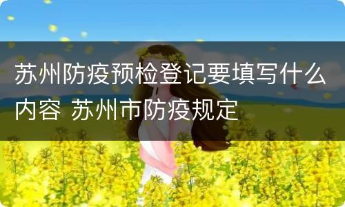 苏州防疫预检登记要填写什么内容 苏州市防疫规定