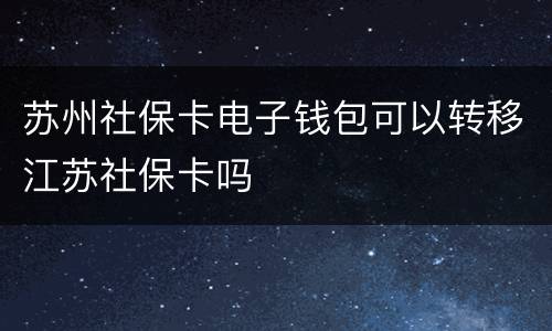 苏州社保卡电子钱包可以转移江苏社保卡吗