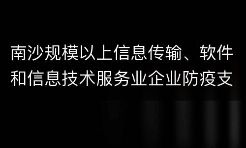 南沙规模以上信息传输、软件和信息技术服务业企业防疫支出补贴申请入口