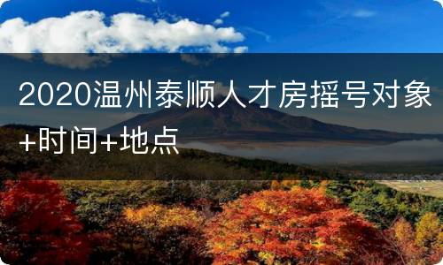 2020温州泰顺人才房摇号对象+时间+地点