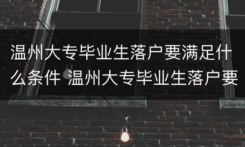 温州大专毕业生落户要满足什么条件 温州大专毕业生落户要满足什么条件才能入户