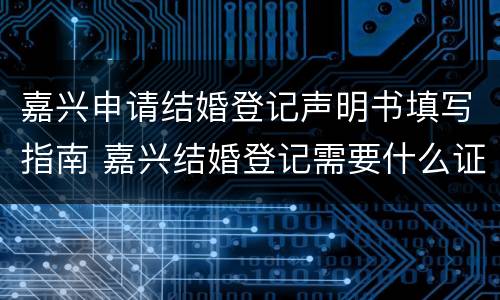 嘉兴申请结婚登记声明书填写指南 嘉兴结婚登记需要什么证件